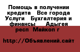Помощь в получении кредита - Все города Услуги » Бухгалтерия и финансы   . Адыгея респ.,Майкоп г.